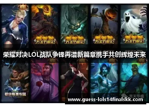 荣耀对决LOL战队争锋再谱新篇章携手共创辉煌未来